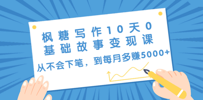 （1438期）枫糖写作10天0基础故事变现课：从不会下笔，到每月多赚5000+（10节视频课）插图