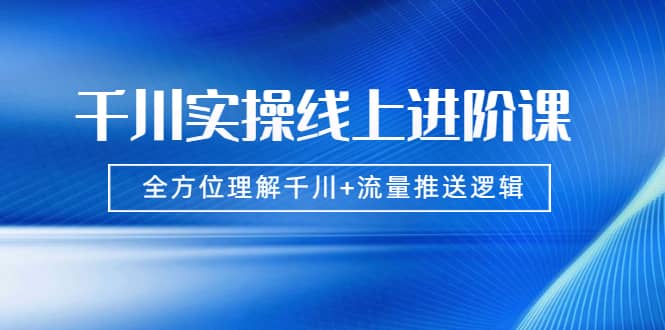 （1774期）千川实操线上进阶课，全方位理解千川+流量推送逻辑 无水印插图