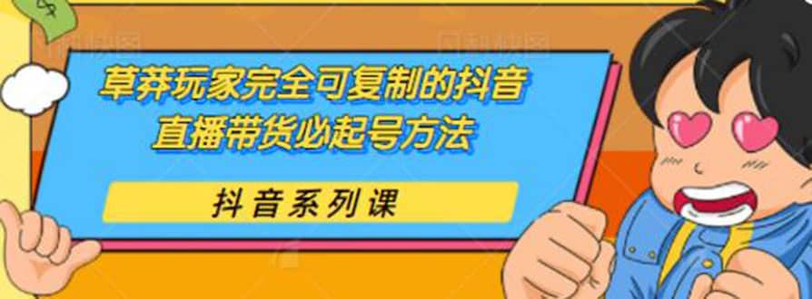 （1787期）草莽玩家完全可复制的抖音直播带货必起号方法 0粉0投放（保姆级无水印教程)插图