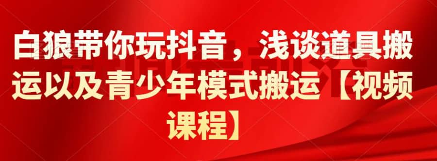 白狼带你玩抖音，浅谈道具搬运以及青少年模式搬运【视频课程】插图