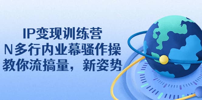 （2263期）IP变现训练营：N多行内业幕骚作操，教你流搞量，新姿势！插图