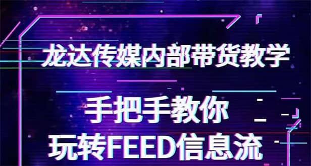 （1558期）龙达传媒内部抖音带货密训营：手把手教你玩转FEED信息流，让你销量暴增插图