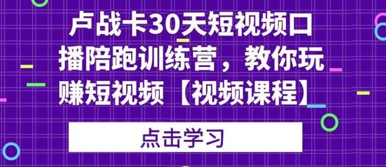 （1821期）卢战卡30天短视频口播陪跑训练营，教你玩赚短视频【视频课程】插图