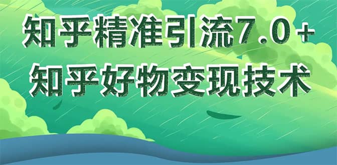 （1578期）知乎精准引流7.0+知乎好物变现技术课程，新升级+新玩法，一部手机月入3W插图