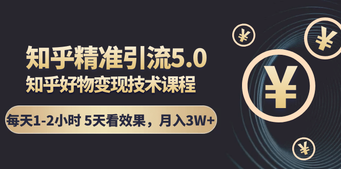 （1424期）知乎精准引流5.0+知乎好物变现技术课程：每天1-2小时5天看效果，月入3W+插图