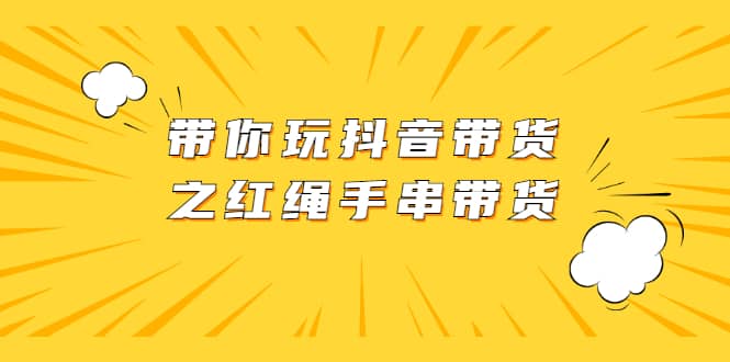 （2069期）带你玩抖音带货之红绳手串带货【视频课程】插图