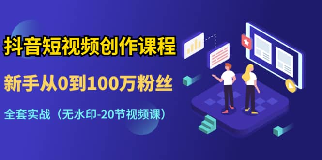 （1298期）抖音短视频创作课程：新手从0到100万粉丝，全套实战（无水印-20节视频课）插图1