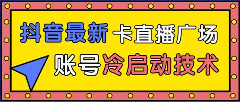 （1452期）抖音zui新卡直播广场12个方法 新老账号冷启动技术 异常账号冷启动（无水印）插图