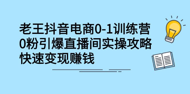 （2268期）抖音电商0-1训练营，0粉引爆直播间实操攻略，快速变现赚钱插图