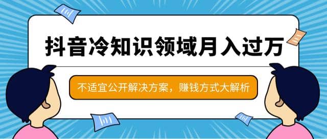 抖音冷知识领域月入过万项目，不适宜公开解决方案 ，抖音赚钱方式大解析插图