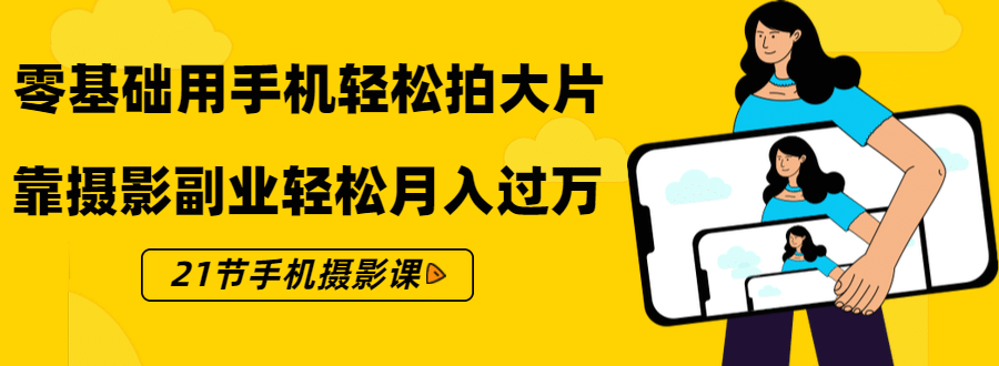 （1431期）零基础用手机轻松拍大片，靠摄影副业轻松月入过万（21节手机摄影课）插图