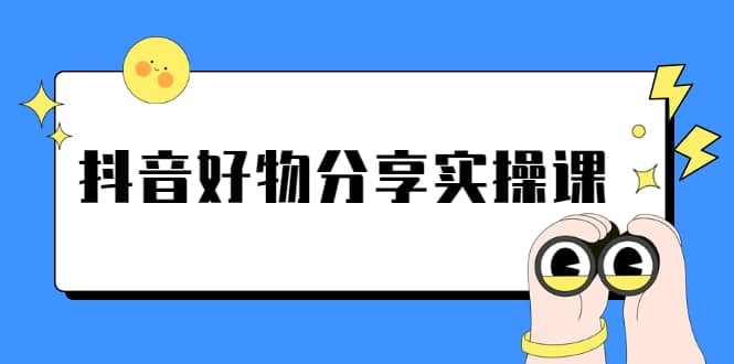 （2292期）《抖音好物分享实操课》短视频带货秘诀，无需拍摄 简单剪辑 快速涨粉插图