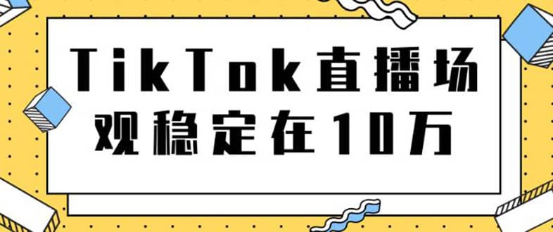 （1798期）TikTok直播场观稳定在10万，导流独立站转化率1：5000实操讲解插图