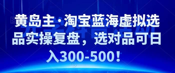 黄岛主·淘宝蓝海虚拟选品实操复盘，选对品可日入300-500！插图