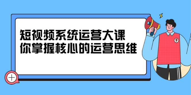 （2322期）短视频系统运营大课，你掌握核心的运营思维插图