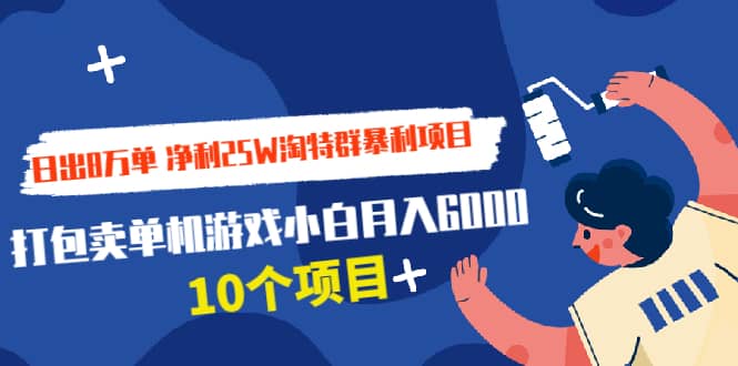 （1925期）日出8万单 净利25W淘特群暴利项目+打包卖单机游戏小白月入6000 (10个项目)插图