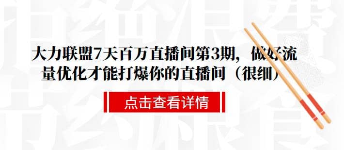 大力联盟7天百万直播间第3期，做好流量优化才能打爆你的直播间（很细）插图