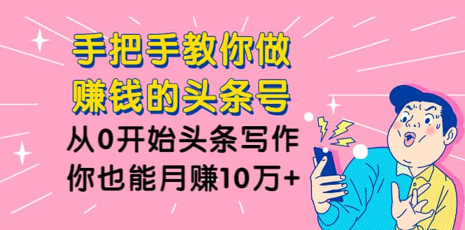 （1224期）手把手教你做赚钱的头条号，从0开始头条写作，你也能月赚10万+插图1