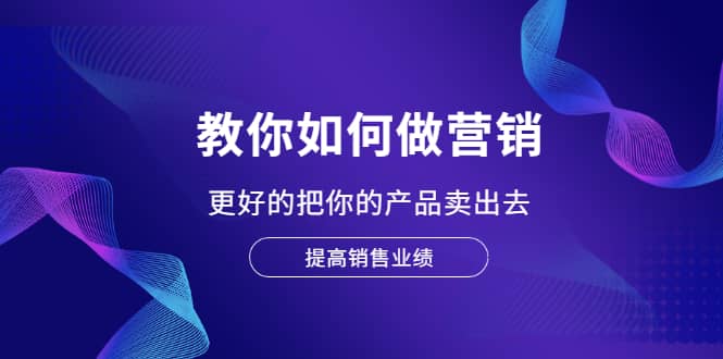 （2028期）教你如何做营销，更好的把你的产品卖出去 提高销售业绩插图