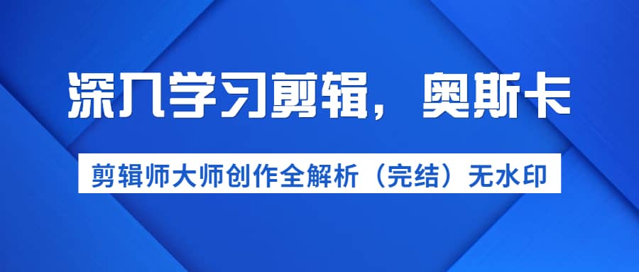 （1199期）深入学习剪辑，奥斯卡丨剪辑师大师创作全解析（完结）价值299元插图1