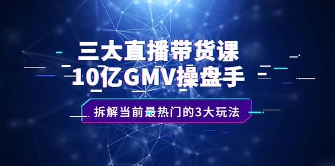 （2140期）三大直播带货课：10亿GMV操盘手，拆解当前zui热门的3大玩法插图