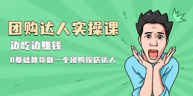 （1963期）团购达人实操课，边吃边赚钱：0基础教你做一个团购探店达人插图