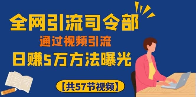 （1111期）全网引流司令部：通过视频引流，日赚5万方法曝光【共57节视频】插图1