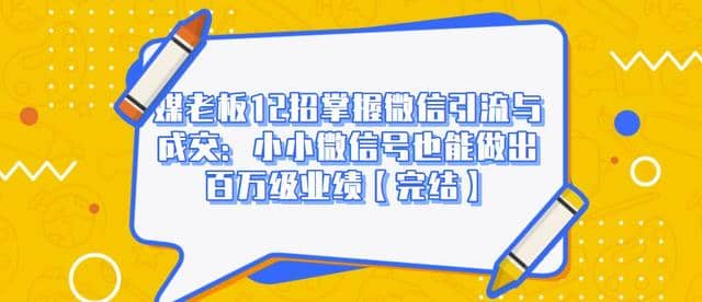 媒老板12招掌握微信引流与成交：小小微信号也能做出百万级业绩【完结】插图