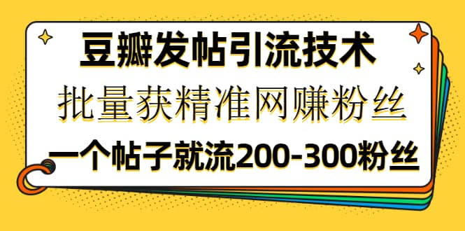 （1176期）豆瓣发帖引流技术，批量获精准网赚粉丝，一个帖子就流200-300粉丝插图1