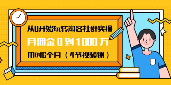 （1456期）从0开始玩转淘客社群实操：月佣金0到1000万用时6个月（4节视频课）插图