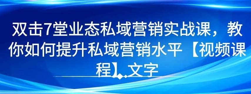 7堂业态私域营销实战课，教你如何提升私域营销水平【视频课程】插图