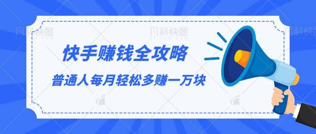 快手赚钱全攻略，普通人每月轻松多赚一万块【视频课程】插图