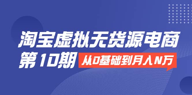 （1932期）淘宝虚拟无货源电商第10期：从0基础到月入N万，全程实操，可批量操作插图