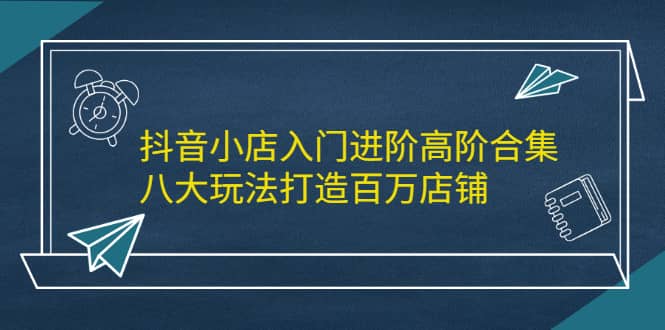 （2183期）抖音小店入门进阶高阶合集，八大玩法打造百万店铺插图