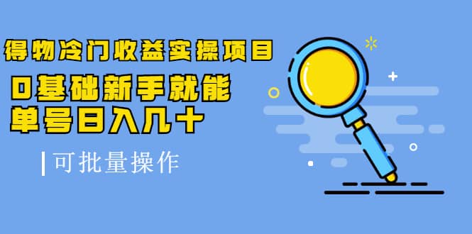 （2065期）得物冷门收益实操项目，0基础新手就能单号日入几十，可批量操作【视频课】插图