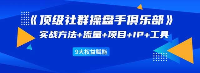 顶级社群操盘手俱乐部：实战方法+流量+项目+IP+工具9大权益赋能插图