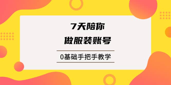 （1876期）7天陪你做服装账号，0基础手把手教学【视频课程】插图