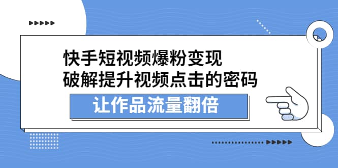 （2233期）快手短视频爆粉变现，提升视频点击的密码，让作品流量翻倍插图