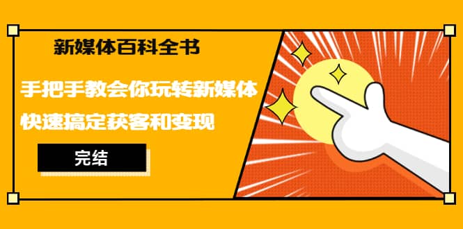 （1261期）新媒体百科全书，手把手教会你玩转新媒体，快速搞定获客和变现（完结）插图1