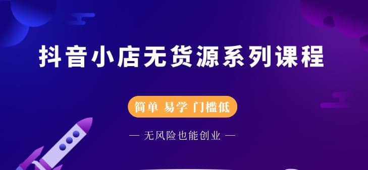 （2218期）抖音小店无货源系列课程，简单，易学，门槛低，无风险也能月入万元插图