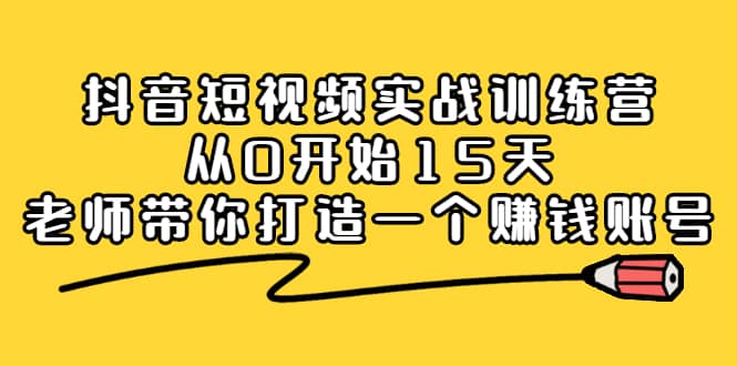 （2220期）抖音短视频实战训练营，从0开始15天老师带你打造一个赚钱账号插图