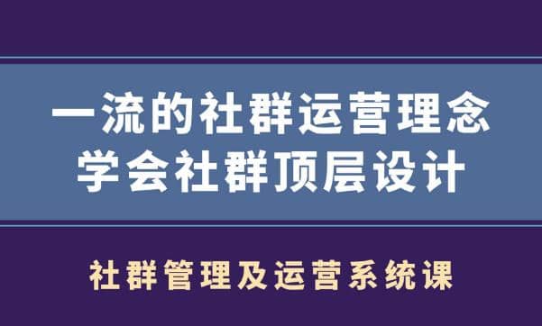 社群管理及运营系统课,一流的社群运营理念学会社群顶层设计插图