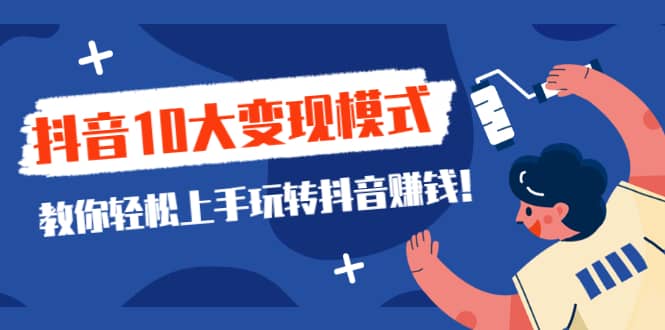 （2109期）一次说完抖音10大变现模式，教你轻松上手玩转抖音赚钱！插图