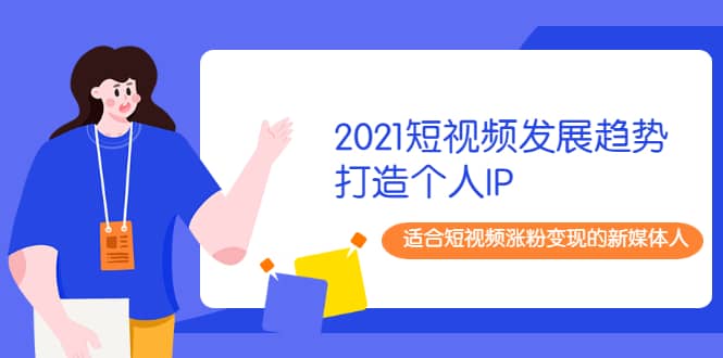 （1988期）2021短视频发展趋势+打造个人IP，适合短视频涨粉变现的新媒体人插图