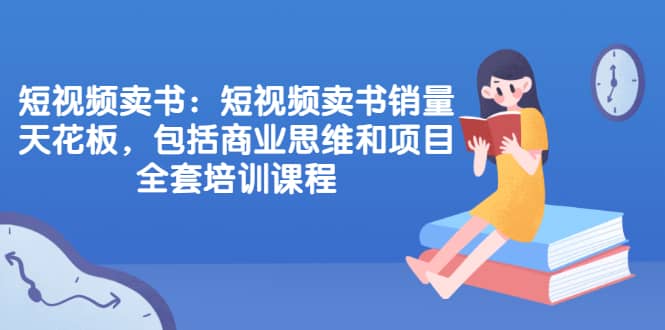 （2076期）短视频卖书：短视频卖书销量天花板，包括商业思维和项目全套培训课程插图