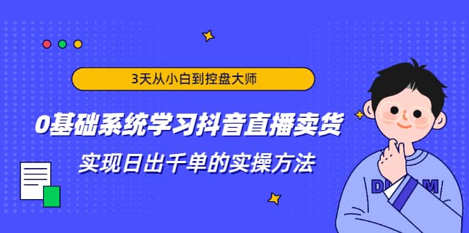 （1871期）3天从小白到控盘大师，0基础系统学习抖音直播卖货 实现日出千单的实操方法插图