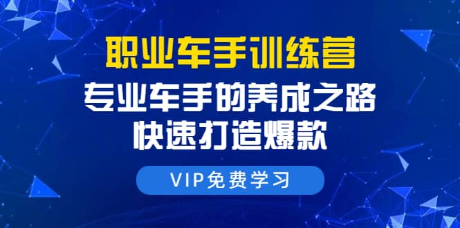 （1485期）职业车手训练营：专业车手的养成之路，快速打造爆款（8节-无水印直播课）插图