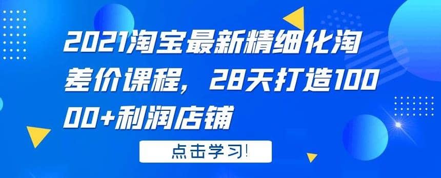 2021淘宝zui新精细化淘差价课程，28天打造10000+利润店铺插图