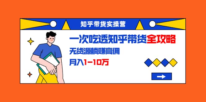 （1555期）知乎带货实操营：一次吃透知乎带货全攻略 无货源躺赚高佣，月入1-10万插图