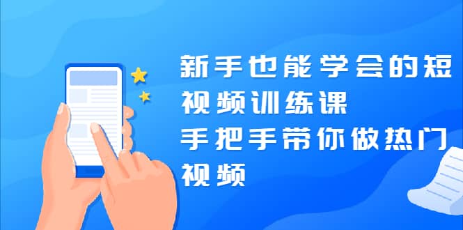 （1926期）新手也能学会的短视频训练课：手把手带你做热门视频，轻松变网红！插图